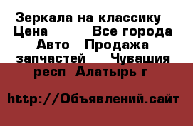 Зеркала на классику › Цена ­ 300 - Все города Авто » Продажа запчастей   . Чувашия респ.,Алатырь г.